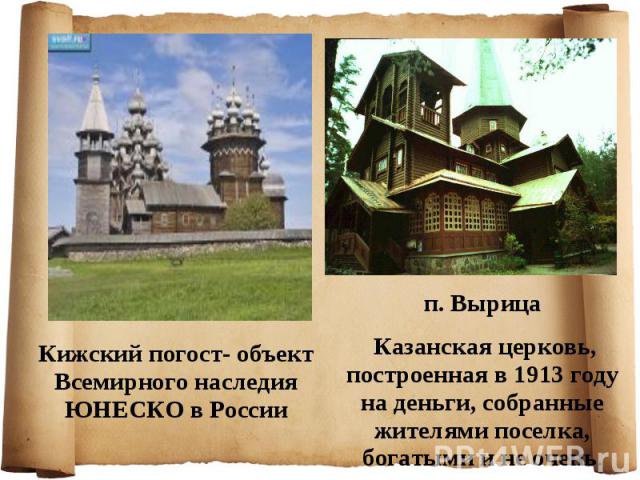 Кижский погост- объект Всемирного наследия ЮНЕСКО в России п. Вырица Казанская церковь, построенная в 1913 году на деньги, собранные жителями поселка, богатыми и не очень.