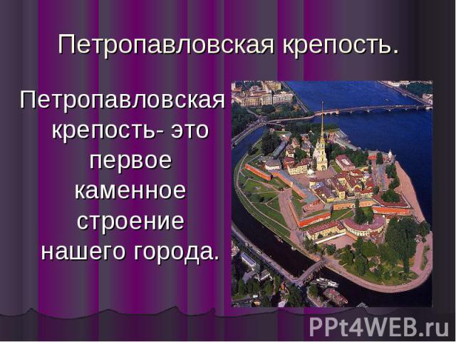 Петропавловская крепость. Петропавловская крепость- это первое каменное строение нашего города.