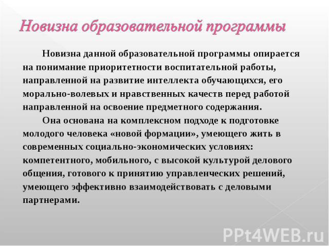 Новизна образовательной программы Новизна данной образовательной программы опирается на понимание приоритетности воспитательной работы, направленной на развитие интеллекта обучающихся, его морально-волевых и нравственных качеств перед работой направ…