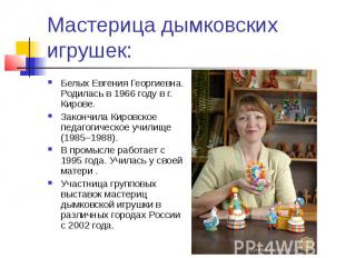 Мастерица дымковских игрушек:Белых Евгения Георгиевна. Родилась в 1966 году в г.