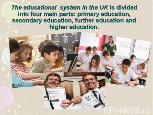 The educational system in the UK is divided into four main parts: primary educat