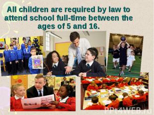 All children are required by law to attend school full-time between the ages of