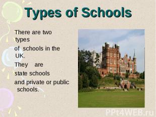 Types of Schools There are two types of schools in the UK. They are state school