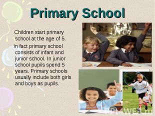 Primary School Children start primary school at the age of 5. In fact primary sc