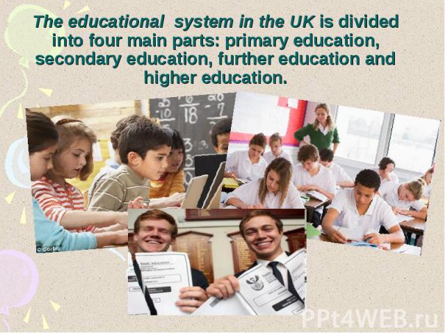 The educational system in the UK is divided into four main parts: primary education, secondary education, further education and higher education.