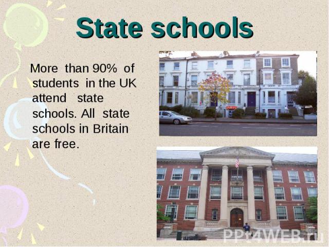 State schools More than 90% of students in the UK attend state schools. All state schools in Britain are free.