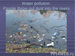 Water pollution. People throw out dust into the rivers