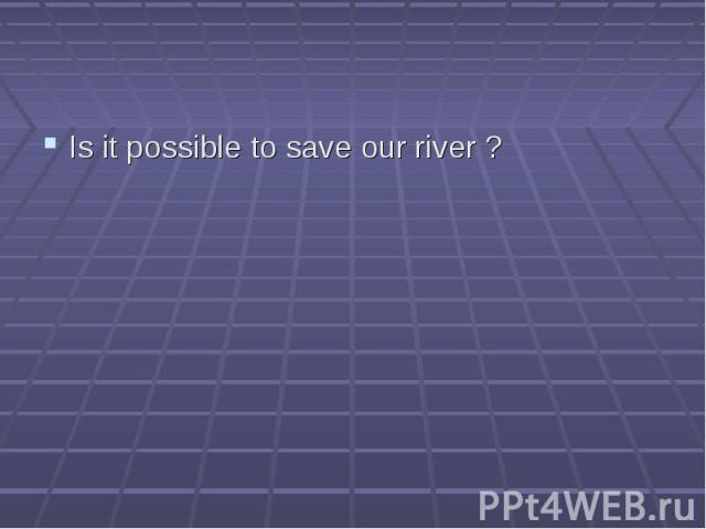 Is it possible to save our river ?