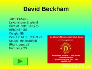 David Beckham BIRTHPLACE : Leytonstone,England Date of birth: 1/05/75 HEIGHT: 18