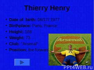 Thierry Henry Date of birth: 08/17/ 1977 Birthplace: Paris, France Height: 188 W