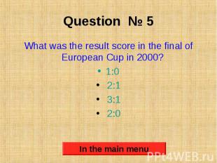 Question № 5 What was the result score in the final of European Cup in 2000? 1:0