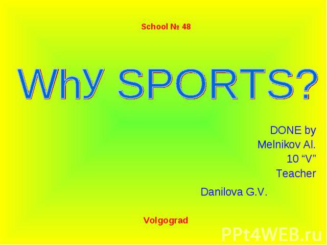 Why SPORTS? DONE by Melnikov Al. 10 “V” Teacher Danilova G.V.