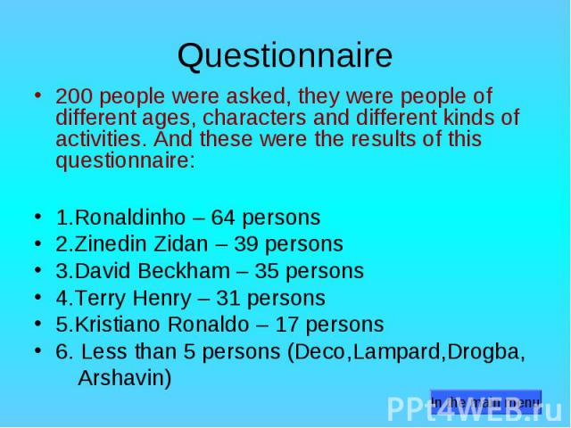 Questionnaire 200 people were asked, they were people of different ages, characters and different kinds of activities. And these were the results of this questionnaire: 1.Ronaldinho – 64 persons 2.Zinedin Zidan – 39 persons 3.David Beckham – 35 pers…