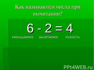 Как называются числа при вычитании? 6 - 2 = 4 УМЕНЬШАЕМОЕ ВЫЧИТАЕМОЕ РАЗНОСТЬ