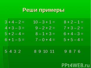 Реши примеры 3 + 4 – 2 = 10 – 3 + 1 = 8 + 2 – 1 = 4 + 3 – 3 = 9 – 2 + 2 = 7 + 3