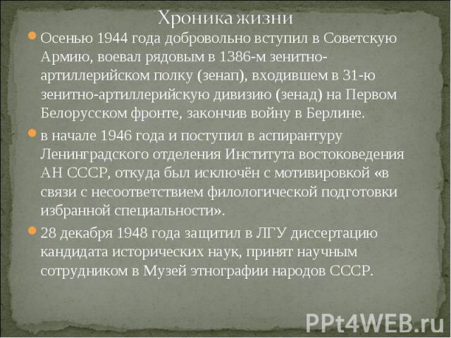 Хроника жизни Осенью 1944 года добровольно вступил в Советскую Армию, воевал рядовым в 1386-м зенитно-артиллерийском полку (зенап), входившем в 31-ю зенитно-артиллерийскую дивизию (зенад) на Первом Белорусском фронте, закончив войну в Берлине. в нач…