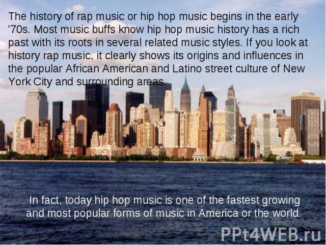 The history of rap music or hip hop music begins in the early '70s. Most music buffs know hip hop music history has a rich past with its roots in several related music styles. If you look at history rap music, it clearly shows its origins and influe…
