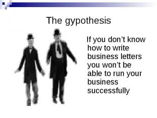The gypothesis If you don’t know how to write business letters you won’t be able