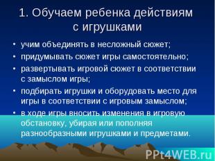 1. Обучаем ребенка действиям с игрушкамиучим объединять в несложный сюжет; приду