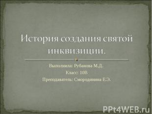 История создания святой инквизиции. Выполнила: Рубанова М.Д. Класс: 10В Преподав