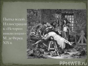 Пытка водой. Иллюстрация к «Истории инквизиции» М. де Фереа. XIX в.