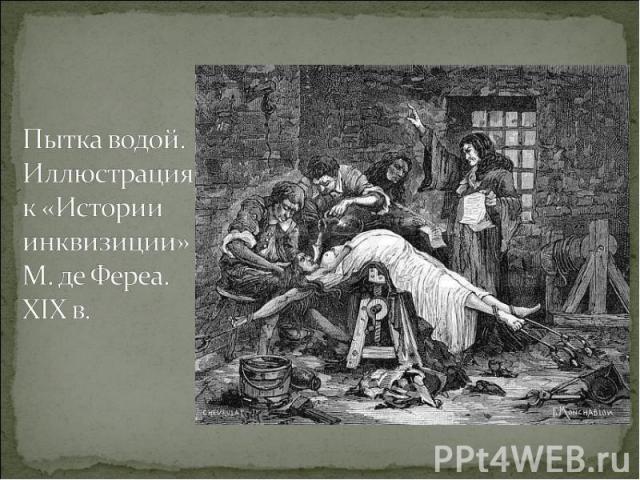 Пытка водой. Иллюстрация к «Истории инквизиции» М. де Фереа. XIX в.
