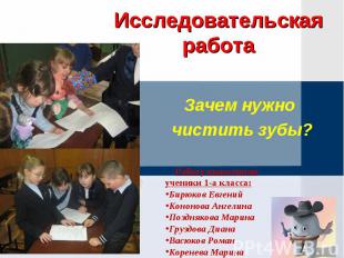 Исследовательская работа Зачем нужно чистить зубы? Работу выполнили ученики 1-а