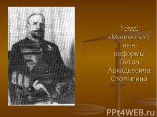Тема: «Малоизвестные реформы Петра Аркадьевича Столыпина