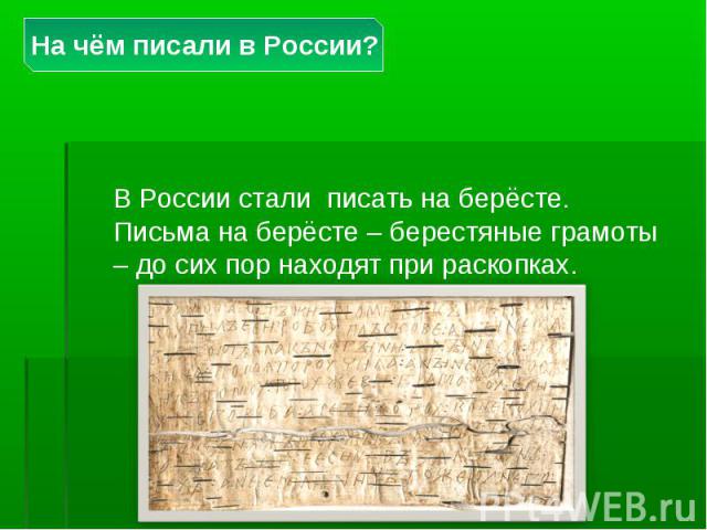 На чём писали в России? В России стали писать на берёсте. Письма на берёсте – берестяные грамоты – до сих пор находят при раскопках.
