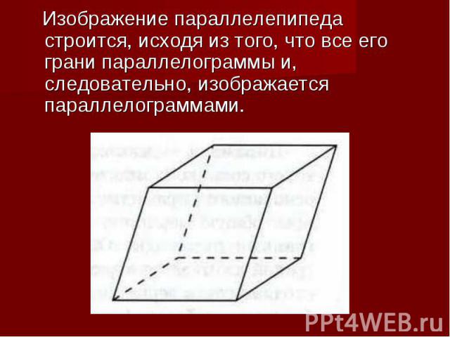 Изображение параллелепипеда строится, исходя из того, что все его грани параллелограммы и, следовательно, изображается параллелограммами.