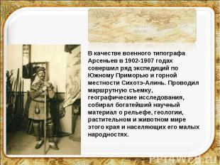 В качестве военного типографа Арсеньев в 1902-1907 годах совершил ряд экспедиций