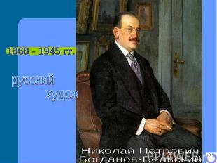 1868 - 1945 гг. русский художник Николай Петрович Богданов-Бельский