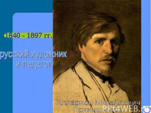 1840 - 1897 гг. русский художник и педагог Илларион Михайлович Прянишников
