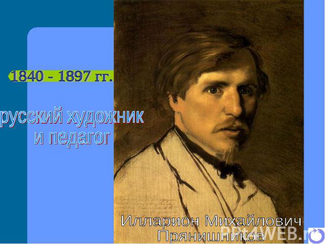 1840 - 1897 гг. русский художник и педагог Илларион Михайлович Прянишников