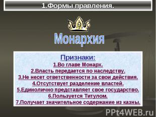 1.Формы правления.Монархия Признаки: 1.Во главе Монарх. 2.Власть передается по н