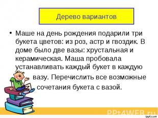 Дерево вариантовМаше на день рождения подарили три букета цветов: из роз, астр и