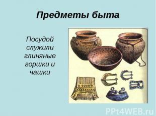 Предметы бытаПосудой служили глиняные горшки и чашки