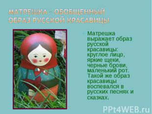 Матрешка – обобщенный образ русской красавицы Матрешка выражает образ русской кр