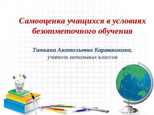 Самооценка учащихся в условиях безотметочного обучения Татьяна Анатольевна Карав