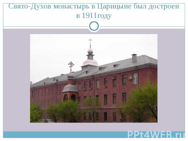 Свято-Духов монастырь в Царицыне был достроен в 1911году