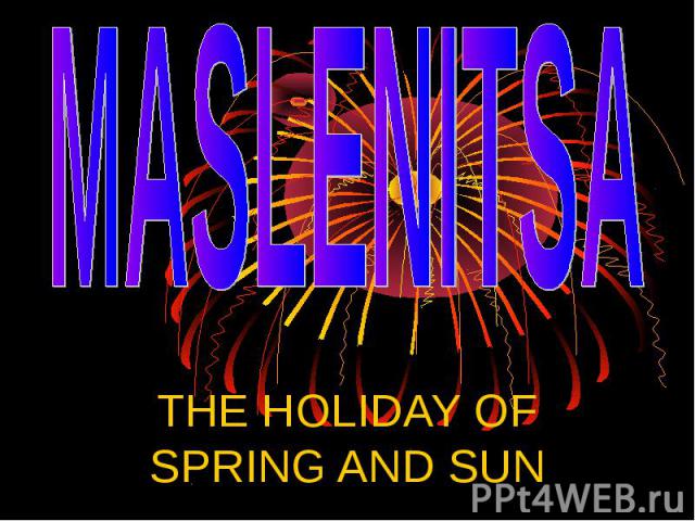 Maslenitsa THE HOLIDAY OF SPRING AND SUN
