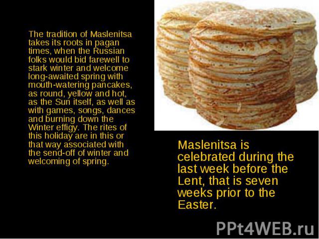 The tradition of Maslenitsa takes its roots in pagan times, when the Russian folks would bid farewell to stark winter and welcome long-awaited spring with mouth-watering pancakes, as round, yellow and hot, as the Sun itself, as well as with games, s…