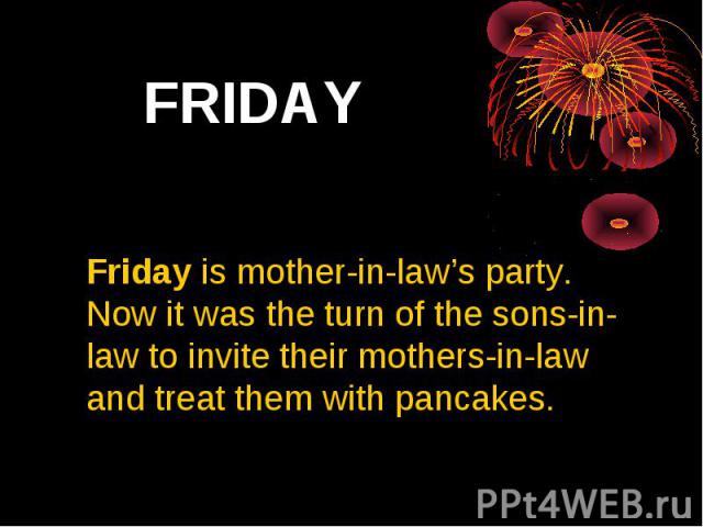 FRIDAY Friday is mother-in-law’s party. Now it was the turn of the sons-in-law to invite their mothers-in-law and treat them with pancakes.