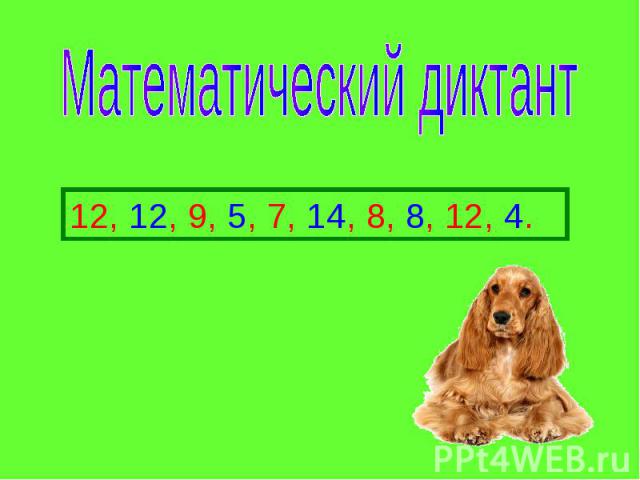 Математический диктант 12, 12, 9, 5, 7, 14, 8, 8, 12, 4.