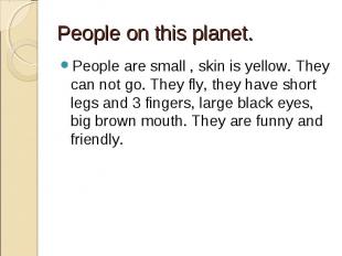 People on this planet. People are small , skin is yellow. They can not go. They