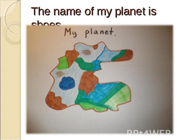 The name of my planet is shoes.