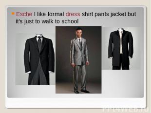 Esche I like formal dress shirt pants jacket but it's just to walk to school