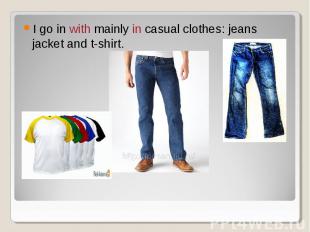 I go in with mainly in casual clothes: jeans jacket and t-shirt.