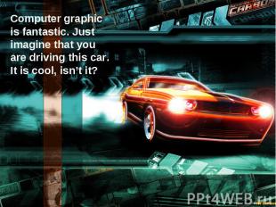 Computer graphic is fantastic. Just imagine that you are driving this car. It is