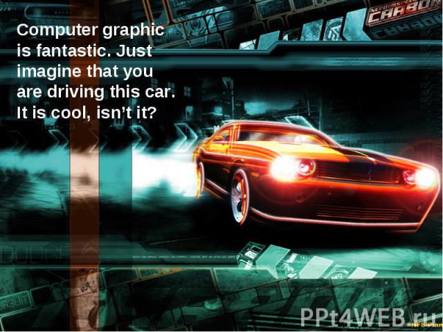 Computer graphic is fantastic. Just imagine that you are driving this car. It is cool, isn’t it?